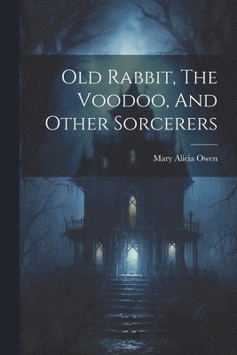 bokomslag Old Rabbit, The Voodoo, And Other Sorcerers