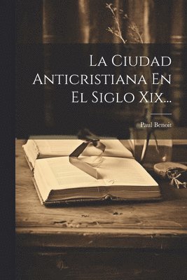 bokomslag Ciudad Anticristiana En El Siglo Xix...