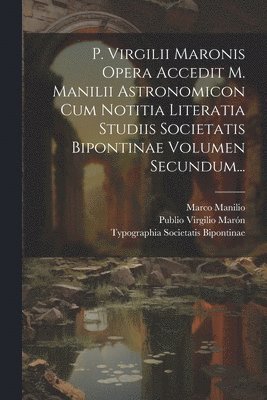 bokomslag P. Virgilii Maronis Opera Accedit M. Manilii Astronomicon Cum Notitia Literatia Studiis Societatis Bipontinae Volumen Secundum...