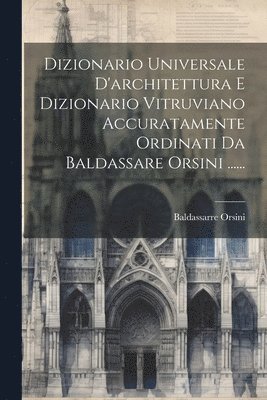 bokomslag Dizionario Universale D'architettura E Dizionario Vitruviano Accuratamente Ordinati Da Baldassare Orsini ......