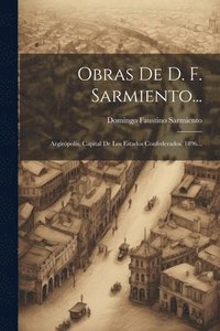 bokomslag Obras De D. F. Sarmiento...: Argirópolis, Capital De Los Estados Confederados. 1896...