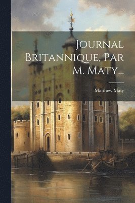 Matthew Maty - Journal Britannique, Par M. Maty..., Häftad