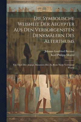 Johann Gottfried Bremer, Karl Philipp Moritz - Die Symbolische Weisheit Der Aegypter Aus Den Verborgensten Denkmälern Des Alterthums, Häftad