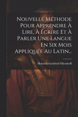 Heinrich-Gottfried Ollendorff - Nouvelle Méthode Pour Apprendre À Lire, À Écrire Et À Parler Une Langue En Six Mois Appliquée Au Latin..., Häftad
