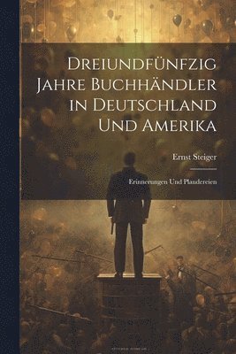 Dreiundfnfzig Jahre Buchhndler in Deutschland und Amerika 1