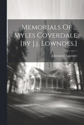 Memorials Of ... Myles Coverdale [by J.j. Lowndes.] 1
