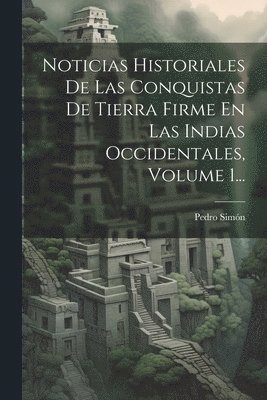 Noticias Historiales De Las Conquistas De Tierra Firme En Las Indias Occidentales, Volume 1... 1