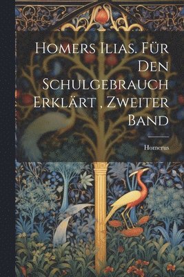 bokomslag Homers Ilias. fr den Schulgebrauch Erklrt, Zweiter Band