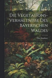 bokomslag Die Vegetations-Verhltnisse des bayerischen Waldes