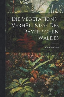 bokomslag Vegetations-Verhältnisse des bayerischen Waldes