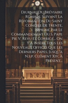 bokomslag Diurnal Du Brviaire Romain, Suivant La Rformation Du Saint Concile De Trente, Imprim Par Le Commandement Du S. Pape Pie V, Revu Et Corrig... On Y A Insr Tous Les Nouveaux Offices Que Les