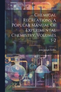 bokomslag Chemical Recreations, A Popular Manual Of Experimental Chemistry, Volumes 1-2
