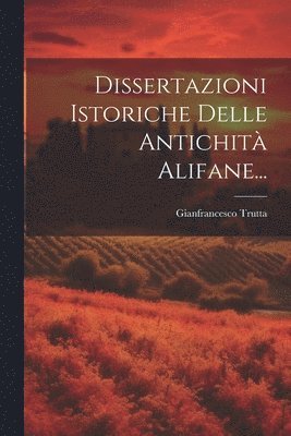Dissertazioni Istoriche Delle Antichit Alifane... 1