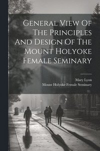 bokomslag General View Of The Principles And Design Of The Mount Holyoke Female Seminary