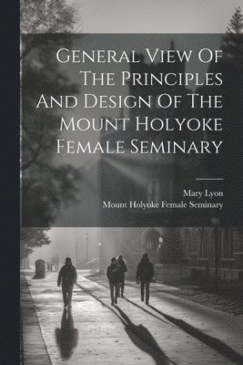 General View Of The Principles And Design Of The Mount Holyoke Female Seminary 1