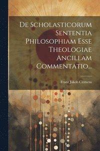bokomslag De Scholasticorum Sententia Philosophiam Esse Theologiae Ancillam Commentatio...