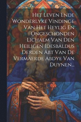 bokomslag Het Leven Ende Wonderlyke Vindinge Van Het Heylig En Ongeschonden Lichaem Van Den Heiligen Idesbaldus Derden Abt Van De Vermaerde Abdye Van Duynen...