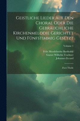 Geistliche Lieder Auf Den Choral Oder Die Gebruchliche Kirchenmelodie Gerichtet Und Fnfstimmig Gesetzt 1