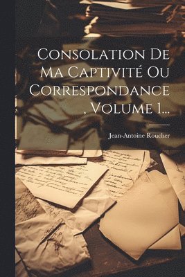 Consolation De Ma Captivit Ou Correspondance, Volume 1... 1