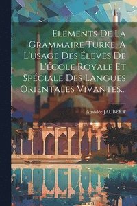 bokomslag Elments De La Grammaire Turke, A L'usage Des levs De L'cole Royale Et Spciale Des Langues Orientales Vivantes...