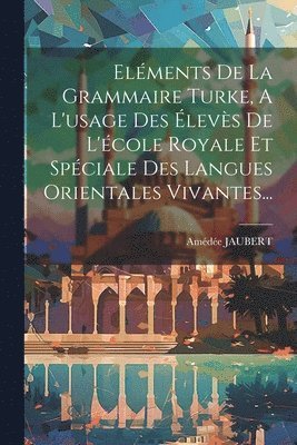 Elments De La Grammaire Turke, A L'usage Des levs De L'cole Royale Et Spciale Des Langues Orientales Vivantes... 1