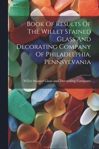 bokomslag Book Of Results Of The Willet Stained Glass And Decorating Company Of Philadelphia, Pennsylvania