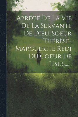Abrg De La Vie De La Servante De Dieu, Soeur Thrse-marguerite Redi Du Coeur De Jsus...... 1