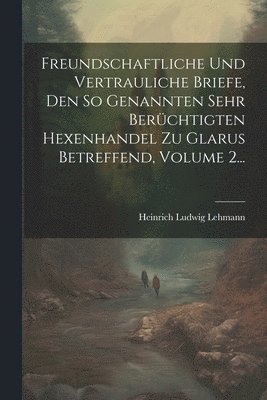 bokomslag Freundschaftliche Und Vertrauliche Briefe, Den So Genannten Sehr Berüchtigten Hexenhandel Zu Glarus Betreffend, Volume 2...