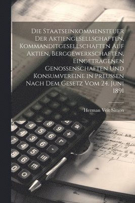 Die Staatseinkommensteuer der Aktiengesellschaften, Kommanditgesellschaften auf Aktien, Berggewerkschaften, eingetragenen Genossenschaften und Konsumvereine in Preuen nach dem Gesetz vom 24. Juni 1