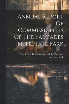 Annual Report Of Commissioners Of The Palisades Interstate Park 1