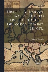 bokomslag Histoire De L'abbaye De Waulsort, Et Du Prieur D'hastire, De L'ordre De Saint-benoit...