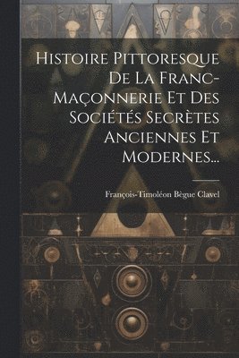 bokomslag Histoire Pittoresque De La Franc-maonnerie Et Des Socits Secrtes Anciennes Et Modernes...