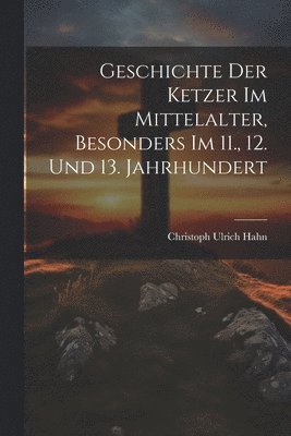 bokomslag Geschichte Der Ketzer Im Mittelalter, Besonders Im 11., 12. Und 13. Jahrhundert