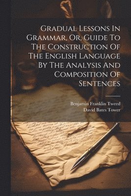 bokomslag Gradual Lessons In Grammar, Or, Guide To The Construction Of The English Language By The Analysis And Composition Of Sentences