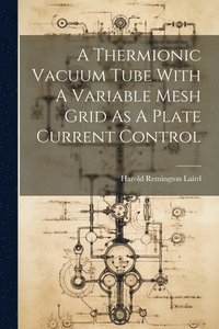 bokomslag A Thermionic Vacuum Tube With A Variable Mesh Grid As A Plate Current Control