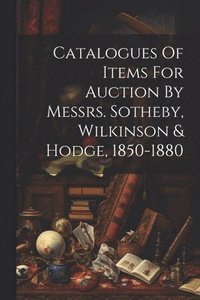 bokomslag Catalogues Of Items For Auction By Messrs. Sotheby, Wilkinson & Hodge, 1850-1880