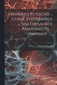 bokomslag Frederici Ruyschii ... Curae Posteriores Seu Thesaurus Anatomicus ... Maximus ......