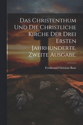 bokomslag Das Christenthum und die christliche Kirche der drei ersten Jahrhunderte. Zweite Ausgabe.