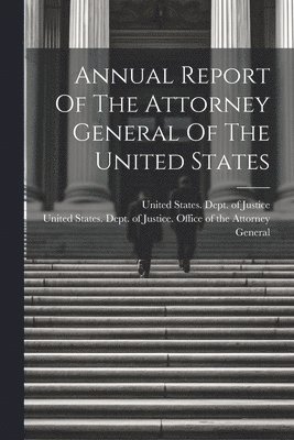 bokomslag Annual Report Of The Attorney General Of The United States