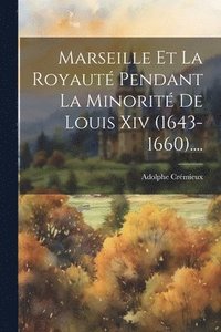 bokomslag Marseille Et La Royaut Pendant La Minorit De Louis Xiv (1643-1660)....