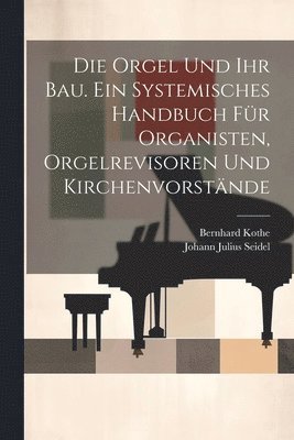 Die Orgel und ihr Bau. Ein systemisches Handbuch fr Organisten, Orgelrevisoren und Kirchenvorstnde 1