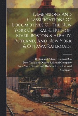 Dimensions And Classifications Of Locomotives Of The New York Central & Hudson River, Boston & Albany, Rutland, And New York & Ottawa Railroads 1