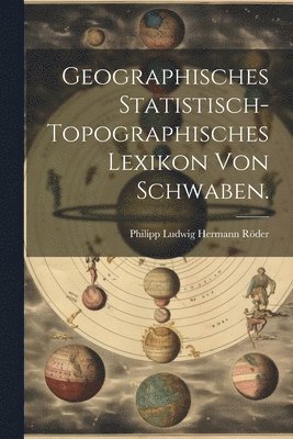 Geographisches Statistisch-topographisches Lexikon von Schwaben. 1