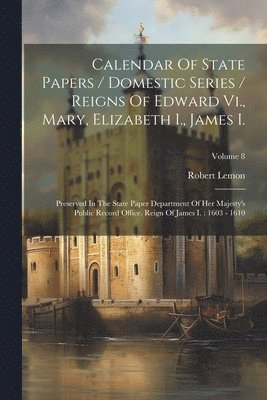 bokomslag Calendar Of State Papers / Domestic Series / Reigns Of Edward Vi., Mary, Elizabeth I., James I.