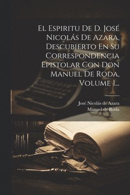 Espiritu De D. José Nicolás De Azara, Descubierto En Su Correspondencia Epistolar Con Don Manuel De Roda, Volume 1..., Häftad