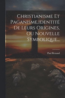 bokomslag Christianisme Et Paganisme, identité De Leurs Origines, Ou Nouvelle Symbolique...