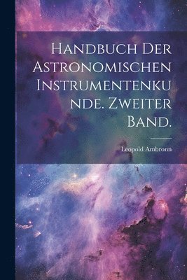 Handbuch der Astronomischen Instrumentenkunde. Zweiter Band. 1