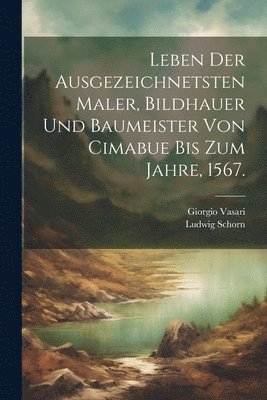 bokomslag Leben der ausgezeichnetsten Maler, Bildhauer und Baumeister von Cimabue bis zum Jahre, 1567.