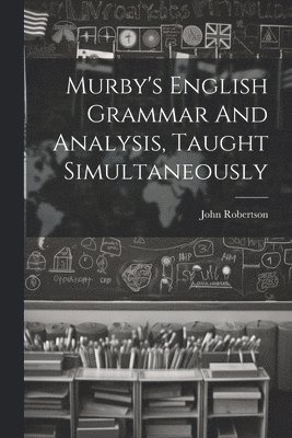 Murby's English Grammar And Analysis, Taught Simultaneously 1