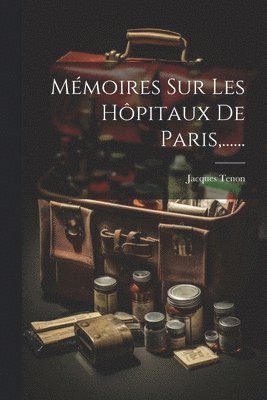 Mémoires Sur Les Hôpitaux De Paris, ......